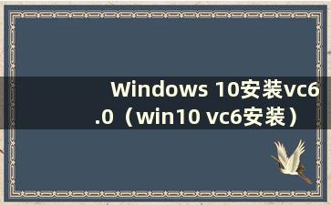 Windows 10安装vc6.0（win10 vc6安装）